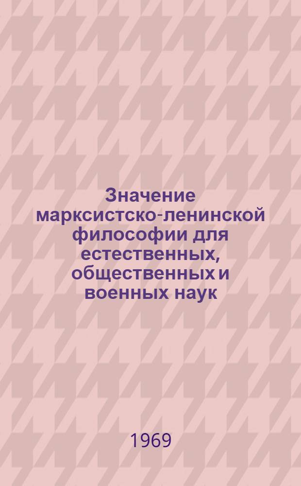 Значение марксистско-ленинской философии для естественных, общественных и военных наук : (Лекция для курсантов)