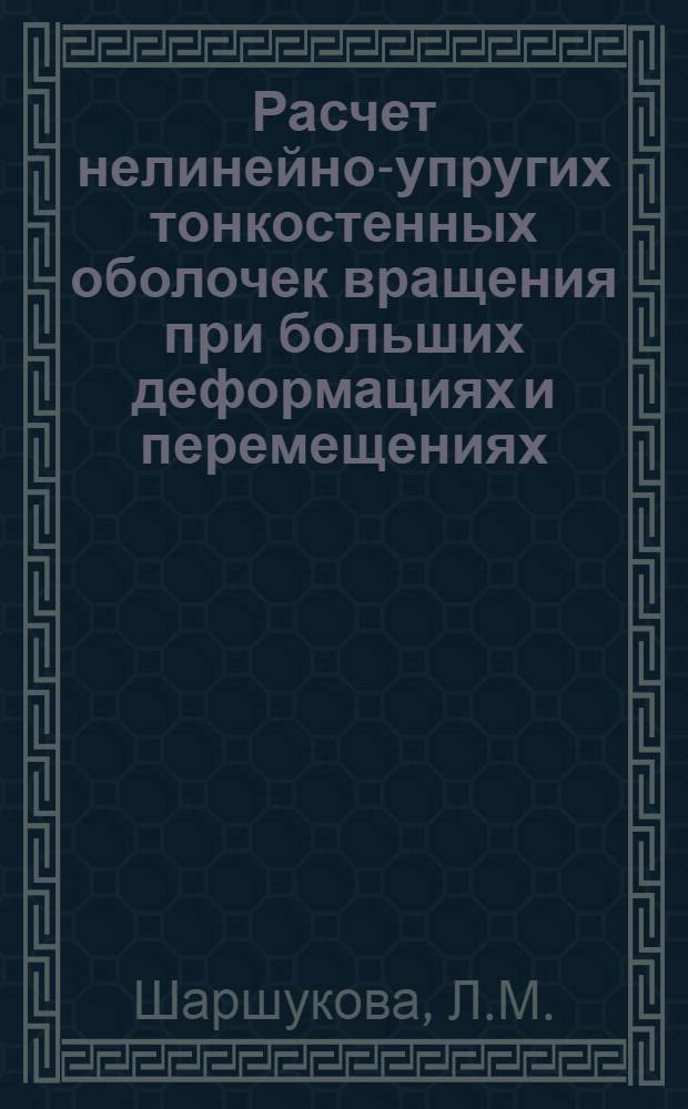 Расчет нелинейно-упругих тонкостенных оболочек вращения при больших деформациях и перемещениях : Автореф. дис. на соискание учен. степени канд. техн. наук : (022)