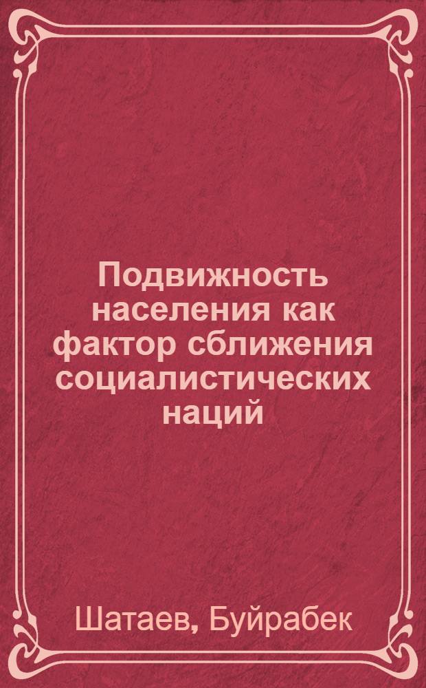 Подвижность населения как фактор сближения социалистических наций : Автореф. дис. на соискание учен. степени канд. филос. наук : (621)
