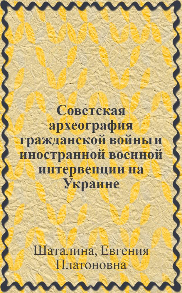 Советская археография гражданской войны и иностранной военной интервенции на Украине (1920-1941 гг.) : Автореф. дис. на соиск. учен. степени канд. ист. наук : (07.00.09)