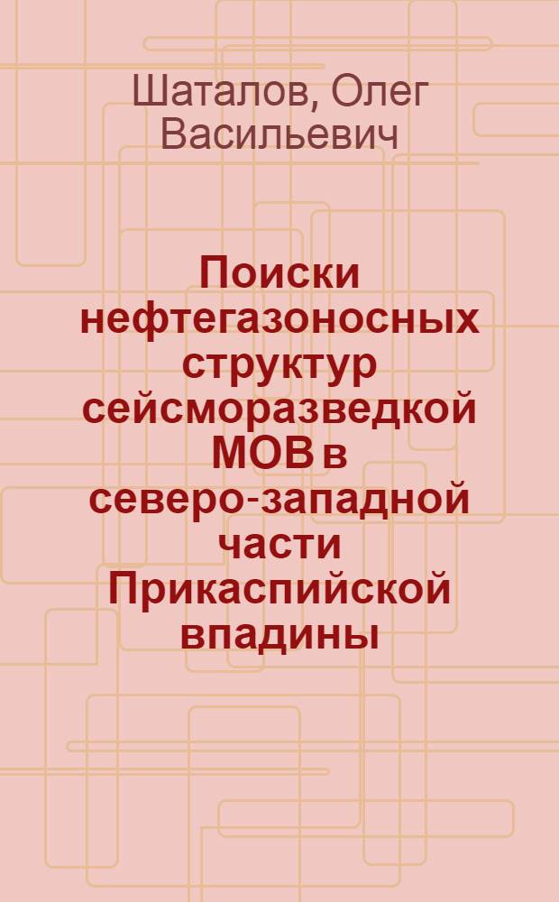 Поиски нефтегазоносных структур сейсморазведкой МОВ в северо-западной части Прикаспийской впадины : Автореф. дис. на соиск. учен. степени канд. геол.-минерал. наук : (04.00.17)