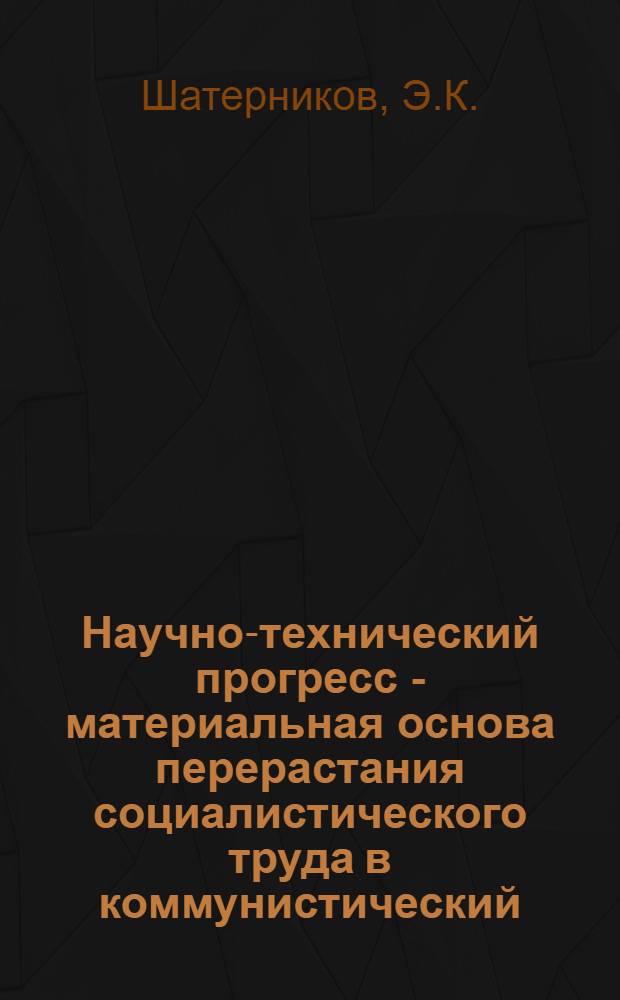 Научно-технический прогресс - материальная основа перерастания социалистического труда в коммунистический : (По материалам пром. предприятий УзССР) : Автореф. дис. на соискание учен. степени канд. философ. наук : (621)