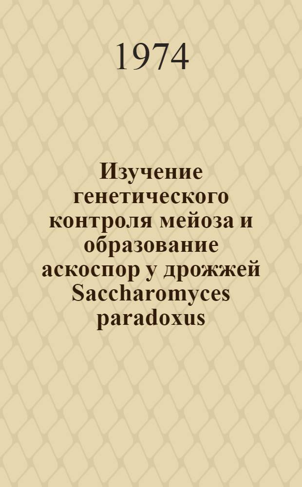 Изучение генетического контроля мейоза и образование аскоспор у дрожжей Saccharomyces paradoxus : Автореф. дис. на соиск. учен. степени канд. биол. наук : (03.00.15)