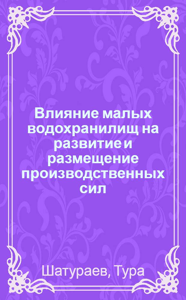 Влияние малых водохранилищ на развитие и размещение производственных сил : (На примере Юж. Узбекистана) : Автореф. дис. на соиск. учен. степени канд. геогр. наук : (11.00.02)