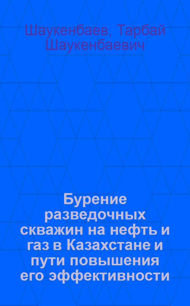 Бурение разведочных скважин на нефть и газ в Казахстане и пути повышения его эффективности