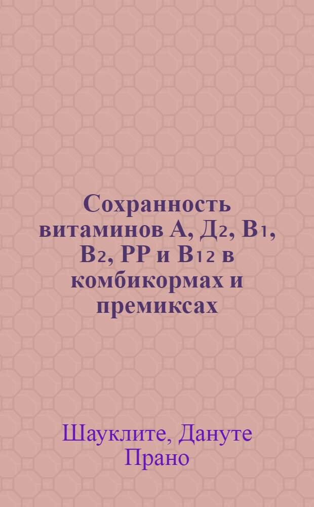 Сохранность витаминов А, Д₂, В₁, В₂, РР и В₁₂ в комбикормах и премиксах : Автореф. дис. на соиск. учен. степени канд. с.-х. наук : (06.02.02)