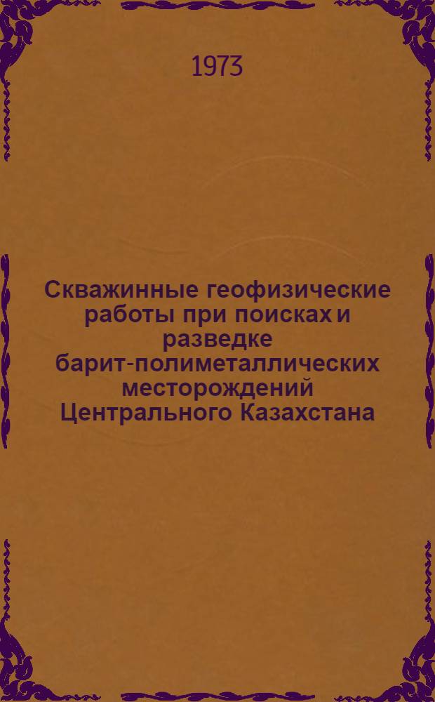 Скважинные геофизические работы при поисках и разведке барит-полиметаллических месторождений Центрального Казахстана : Автореф. дис. на соиск. учен. степени канд. геол.-минерал. наук : (04.131; 04.00.12)