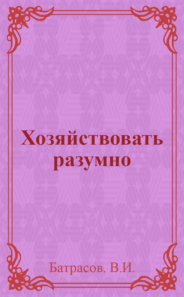 Хозяйствовать разумно : Сел. экон. б-чка [Вып. 1]-. [Вып. 3.2] : Себестоимость продукции и пути ее снижения