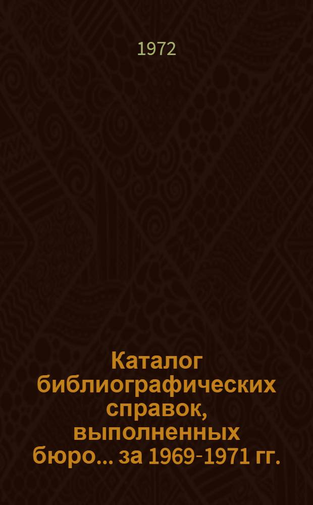 Каталог библиографических справок, выполненных бюро... ...за 1969-1971 гг.