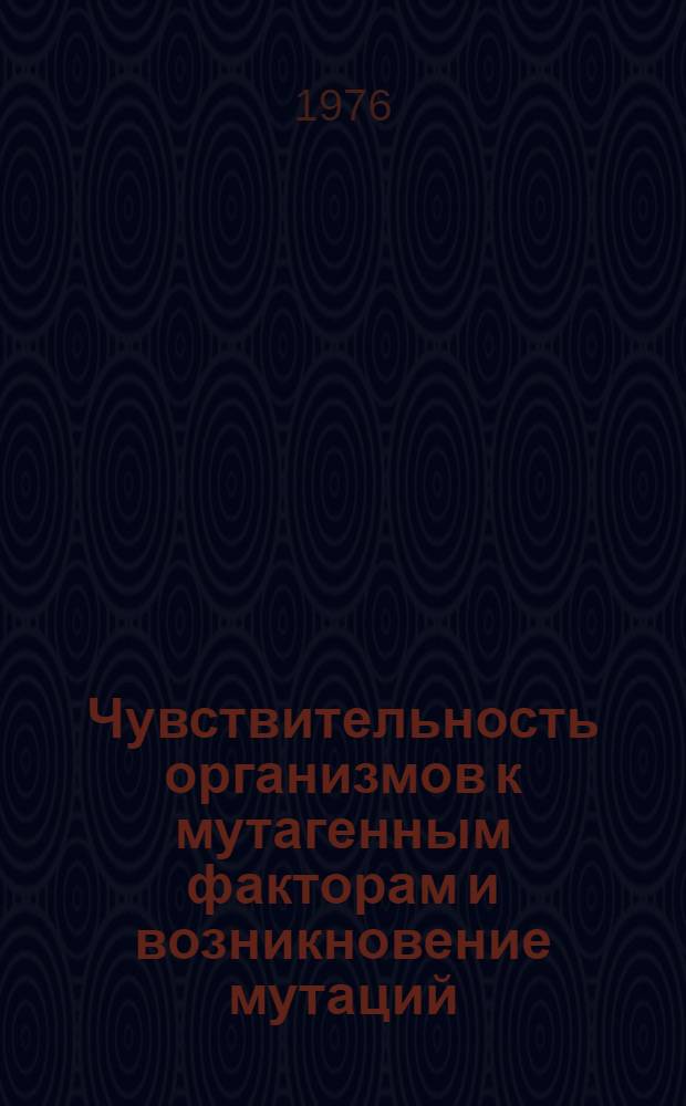 Чувствительность организмов к мутагенным факторам и возникновение мутаций : Тезисы конф., состоявшейся 4-5 окт. 1976 г. 2
