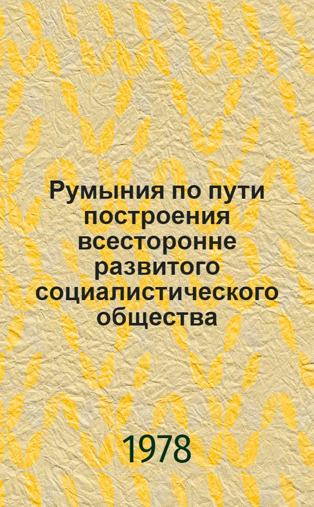 Румыния по пути построения всесторонне развитого социалистического общества : Докл., речи, статьи 11. 14 : Январь-сентябрь 1977 года