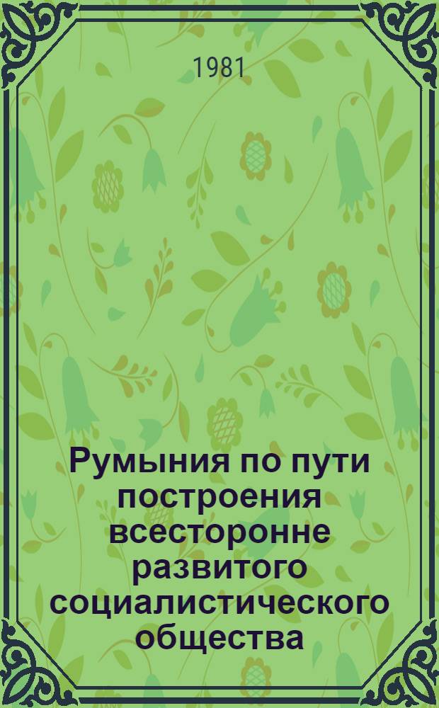 Румыния по пути построения всесторонне развитого социалистического общества : Докл., речи, статьи 11. 16 : Апрель-август 1978 года