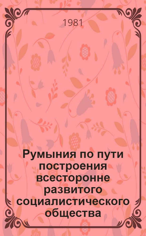 Румыния по пути построения всесторонне развитого социалистического общества : Докл., речи, статьи 11. 17 : Сентябрь 1978 - март 1979 года