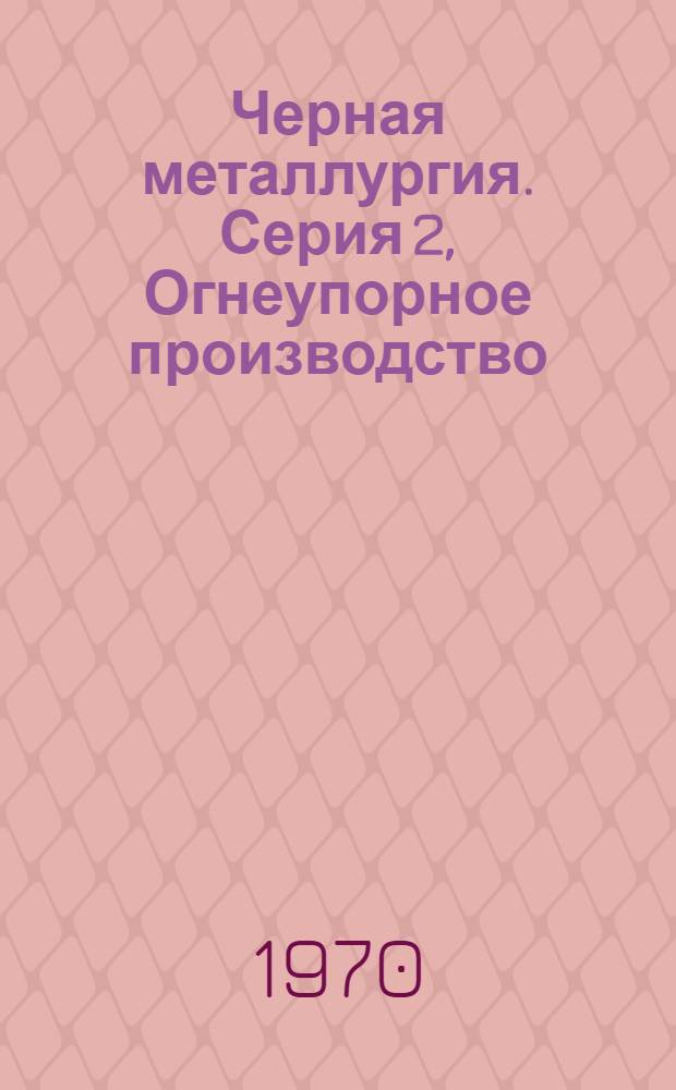 Черная металлургия. Серия 2, Огнеупорное производство : Библиогр. указатель текущей отеч. и иностр. литературы