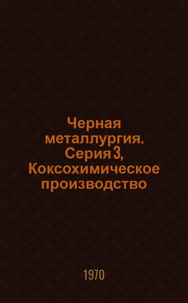 Черная металлургия. Серия 3, Коксохимическое производство : Библиогр. указатель текущей отеч. и иностр. литературы