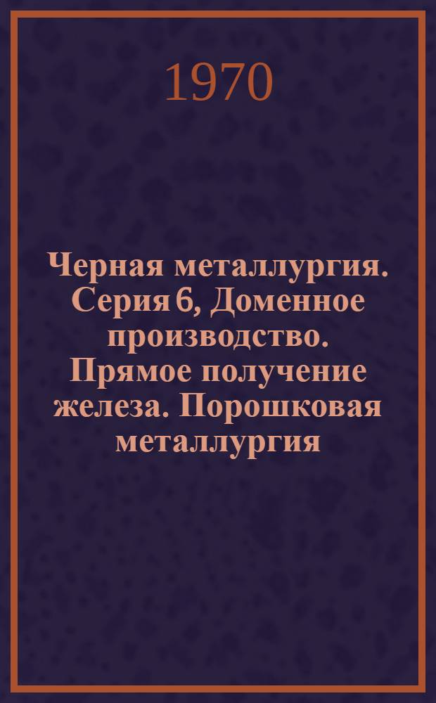 Черная металлургия. Серия 6, Доменное производство. Прямое получение железа. Порошковая металлургия : Библиогр. указатель текущей отеч. и иностр. литературы
