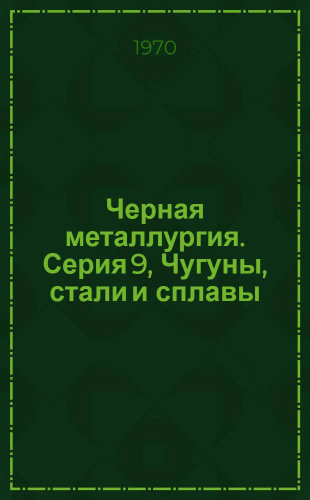 Черная металлургия. Серия 9, Чугуны, стали и сплавы : Библиогр. указатель текущей отеч. и иностр. литературы