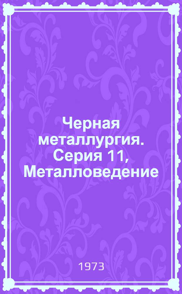 Черная металлургия. Серия 11, Металловедение : Библиогр. указ. текущей отеч. и иностр. литературы