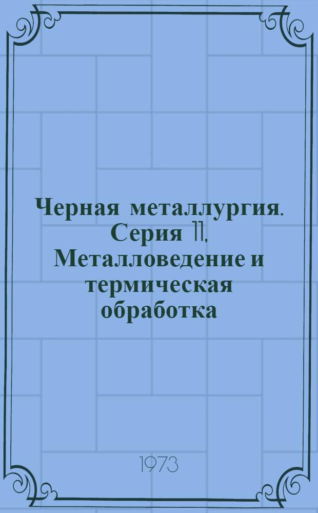 Черная металлургия. Серия 11, Металловедение и термическая обработка : Библиогр. указ. текущей отеч. и иностр. литературы