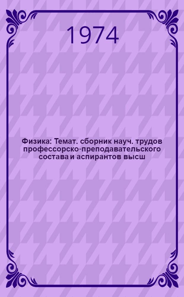 Физика : Темат. сборник науч. трудов профессорско-преподавательского состава и аспирантов высш. учеб. заведений М-ва прос. КазССР