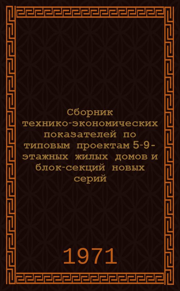 Сборник технико-экономических показателей по типовым проектам 5-9-этажных жилых домов и блок-секций новых серий, разработанных ЦНИИЭП жилища для строительства в 1971-1975 годах : Ч. 1-