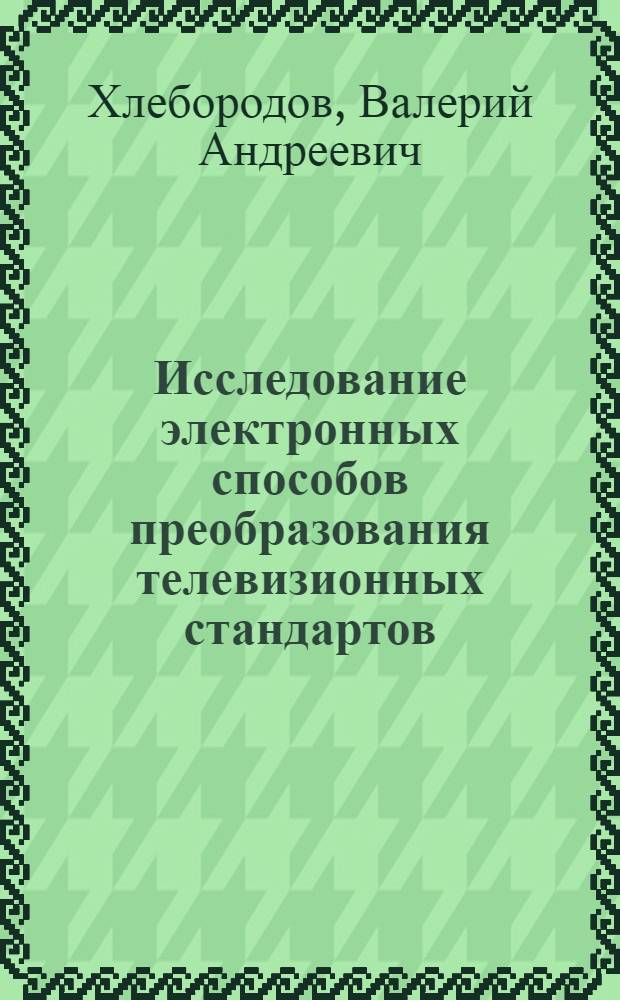 Исследование электронных способов преобразования телевизионных стандартов : Автореф. дис. на соискание учен. степени канд. техн. наук : (291)