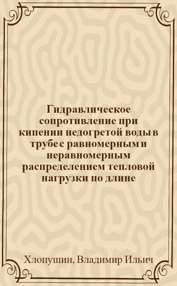 Гидравлическое сопротивление при кипении недогретой воды в трубе с равномерным и неравномерным распределением тепловой нагрузки по длине : Автореф. дис. на соискание учен. степени канд. техн. наук : (274)