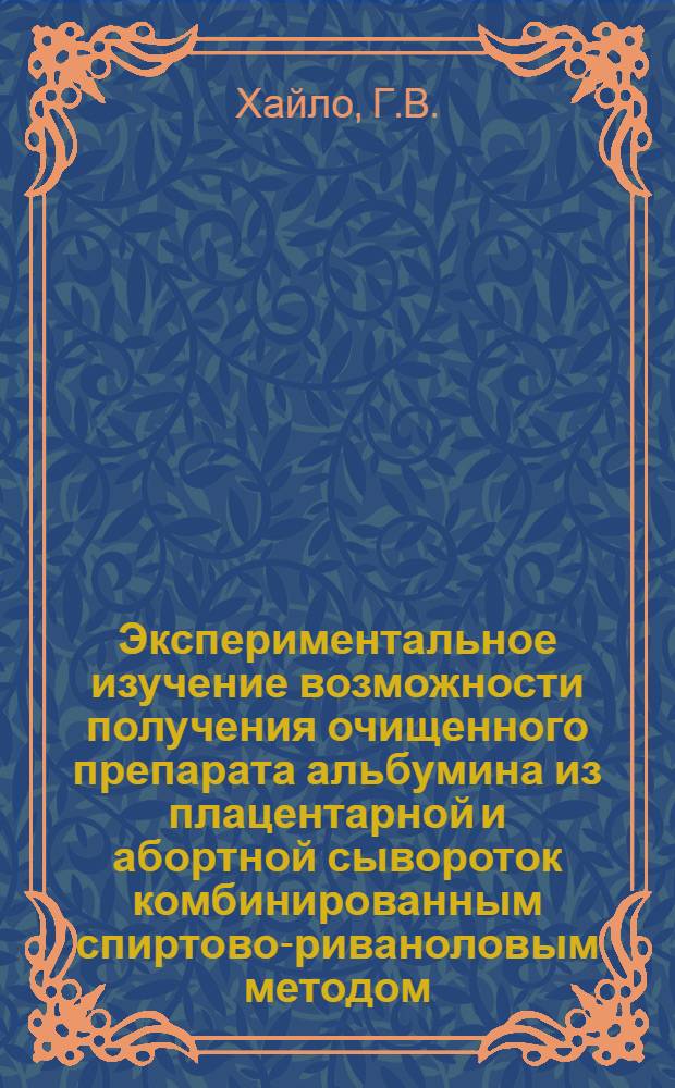 Экспериментальное изучение возможности получения очищенного препарата альбумина из плацентарной и абортной сывороток комбинированным спиртово-риваноловым методом : Автореф. дис. на соискание учен. степени канд. биол. наук : (093)