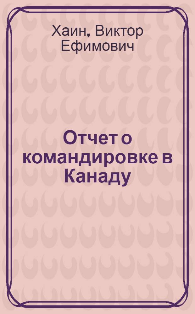 Отчет о командировке в Канаду : Для участия в XXIV сессии Междунар. геол. конгресса, Канада (Монреаль), 21-30 авг. 1972 г.