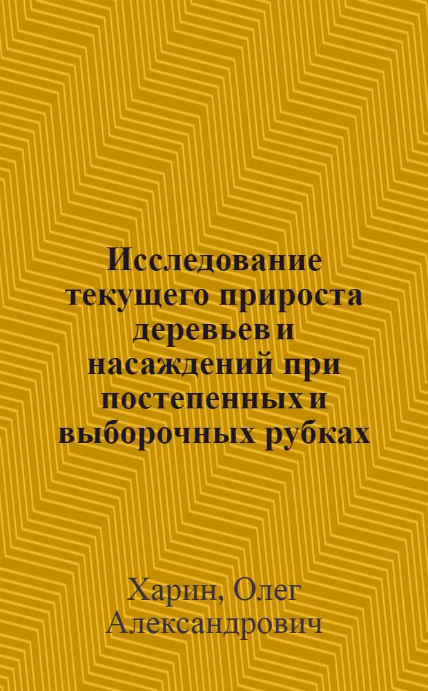 Исследование текущего прироста деревьев и насаждений при постепенных и выборочных рубках : Автореф. дис. на соискание учен. степени канд. с.-х. наук : (561)