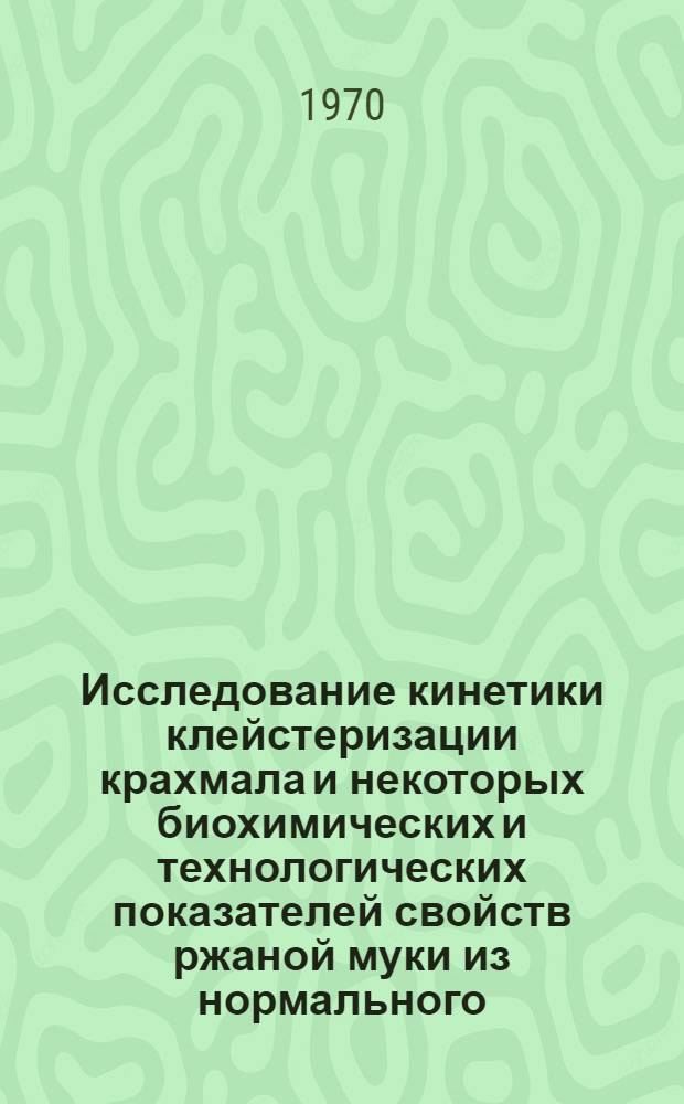 Исследование кинетики клейстеризации крахмала и некоторых биохимических и технологических показателей свойств ржаной муки из нормального, проросшего и прогретого зерна ржи : Автореф. дис. на соискание учен. степени канд. техн. наук : (05360)