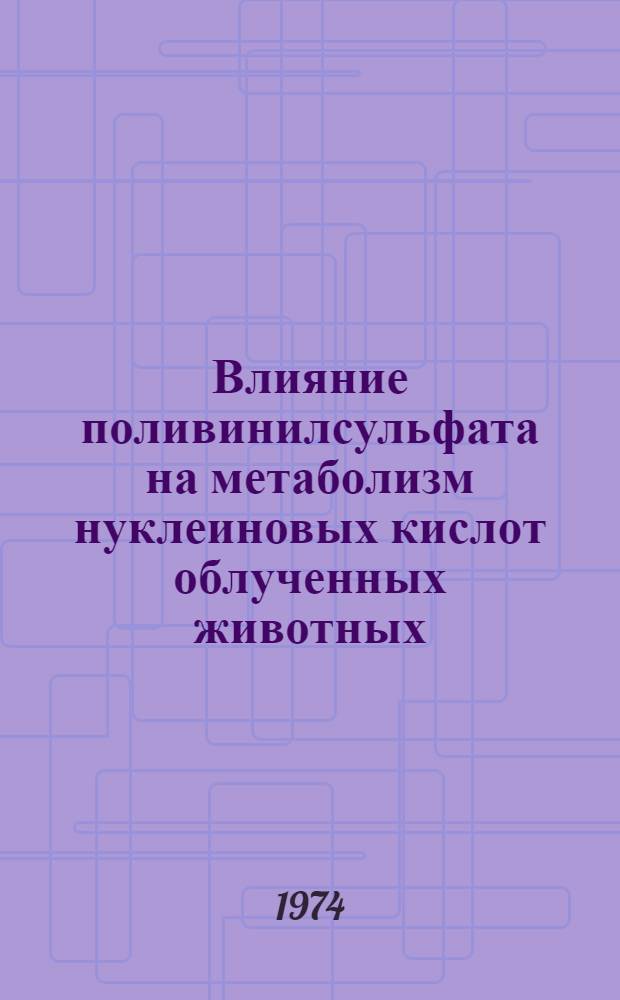 Влияние поливинилсульфата на метаболизм нуклеиновых кислот облученных животных : Автореф. дис. на соиск. учен. степени канд. биол. наук : (03.00.01)