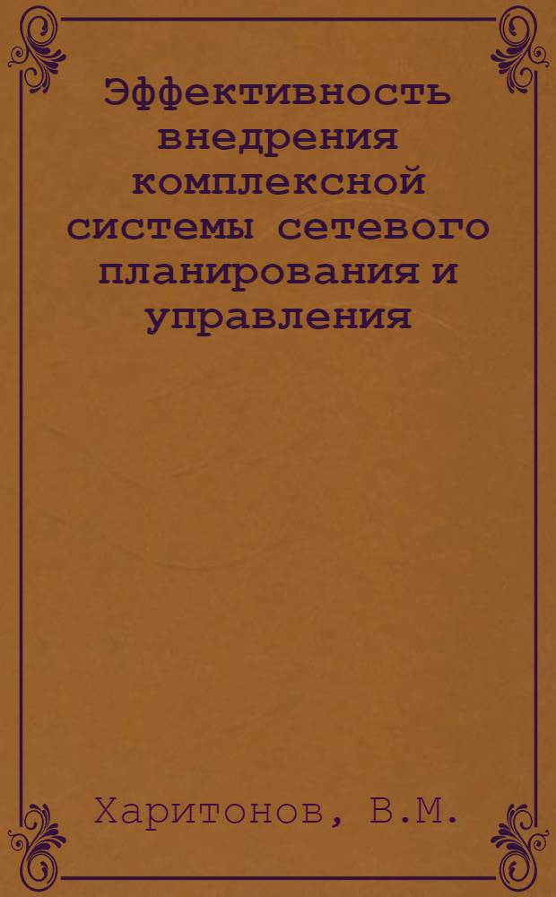Эффективность внедрения комплексной системы сетевого планирования и управления : (На примере Упр. стр-ва Главмосстроя в г. Ташкенте) : Автореф. дис. на соиск. учен. степени канд. экон. наук : (594)
