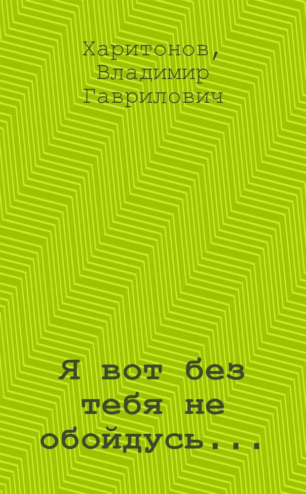 Я вот без тебя не обойдусь... : Стихи, поэмы, песни