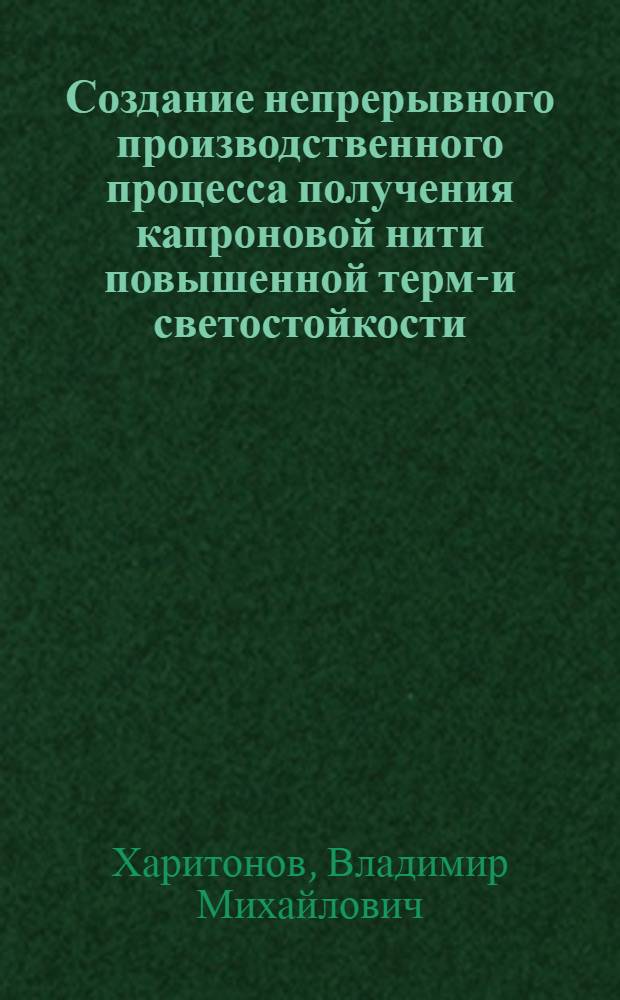 Создание непрерывного производственного процесса получения капроновой нити повышенной термо- и светостойкости : Автореф. дис. на соиск. учен. степени д-ра техн. наук : (05.17.15)