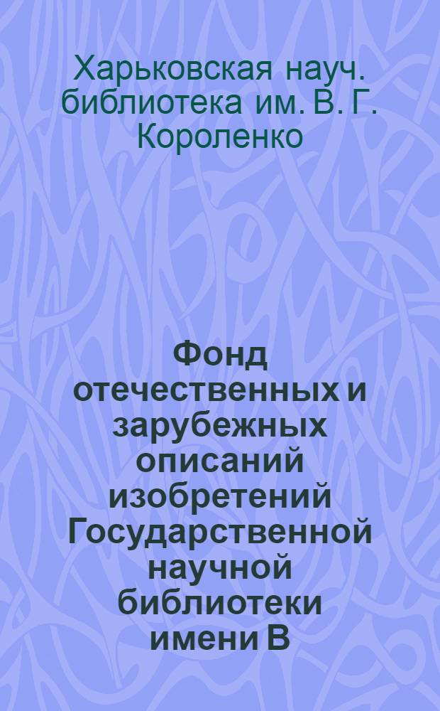Фонд отечественных и зарубежных описаний изобретений Государственной научной библиотеки имени В.Г. Короленко