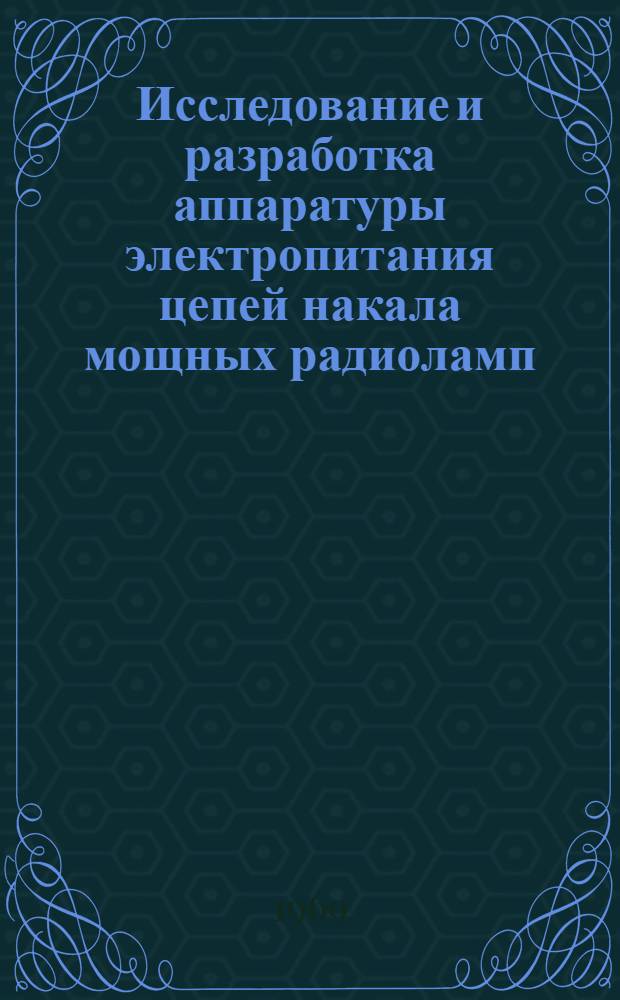 Исследование и разработка аппаратуры электропитания цепей накала мощных радиоламп : Автореф. дис. на соискание учен. степени канд. техн. наук : (240)