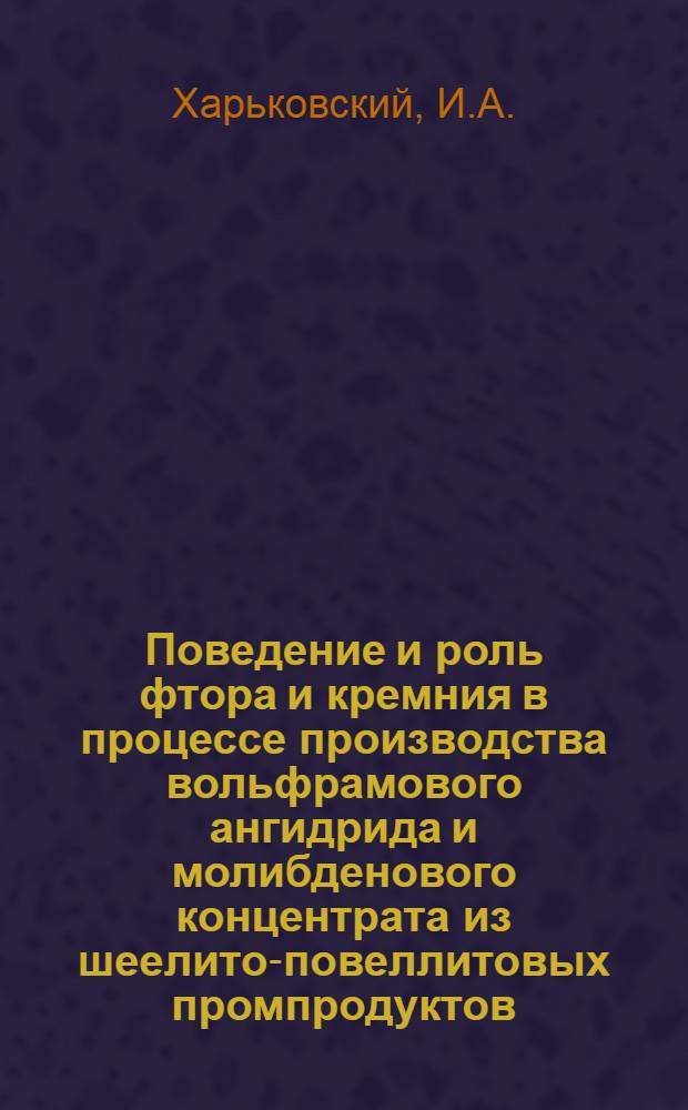 Поведение и роль фтора и кремния в процессе производства вольфрамового ангидрида и молибденового концентрата из шеелито-повеллитовых промпродуктов : Автореф. дис. на соискание учен. степени канд. техн. наук : (341)