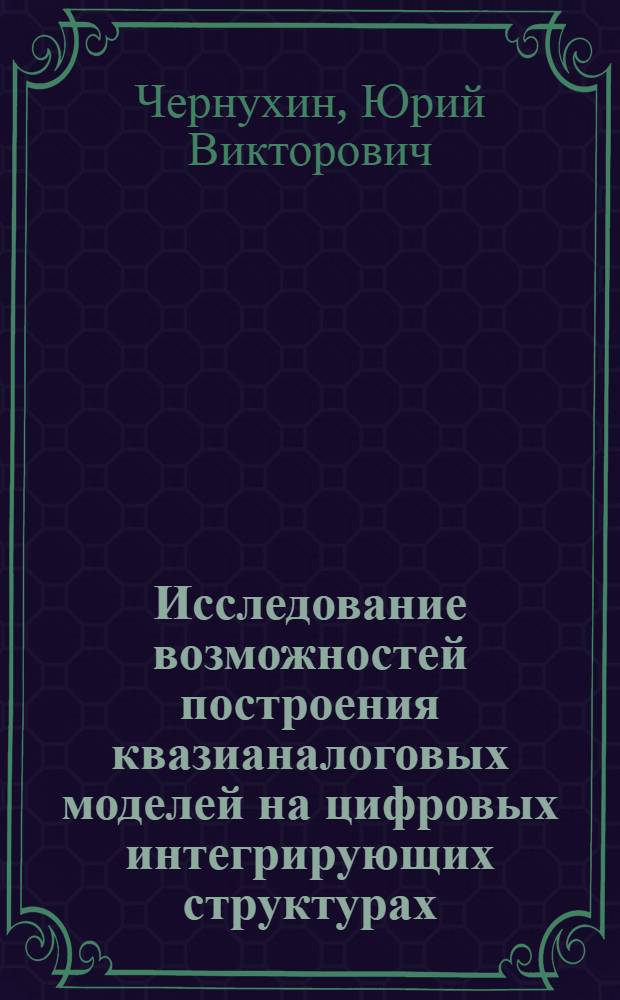 Исследование возможностей построения квазианалоговых моделей на цифровых интегрирующих структурах : Автореф. дис. на соиск. учен. степени канд. техн. наук