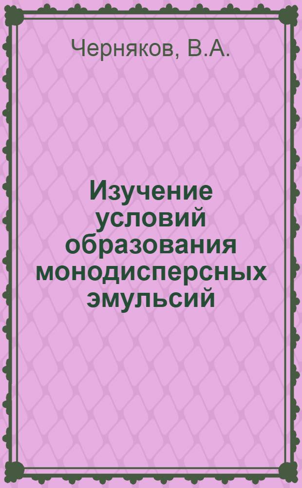Изучение условий образования монодисперсных эмульсий : Автореф. дис. на соискание учен. степени канд. техн. наук : (352)