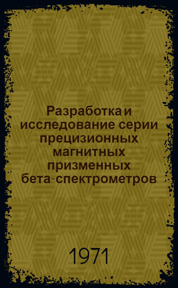 Разработка и исследование серии прецизионных магнитных призменных бета-спектрометров (УМБ-1, УМБ-1М, УМБ-2) : Автореф. дис. на соискание учен. степени канд. техн. наук : (055)