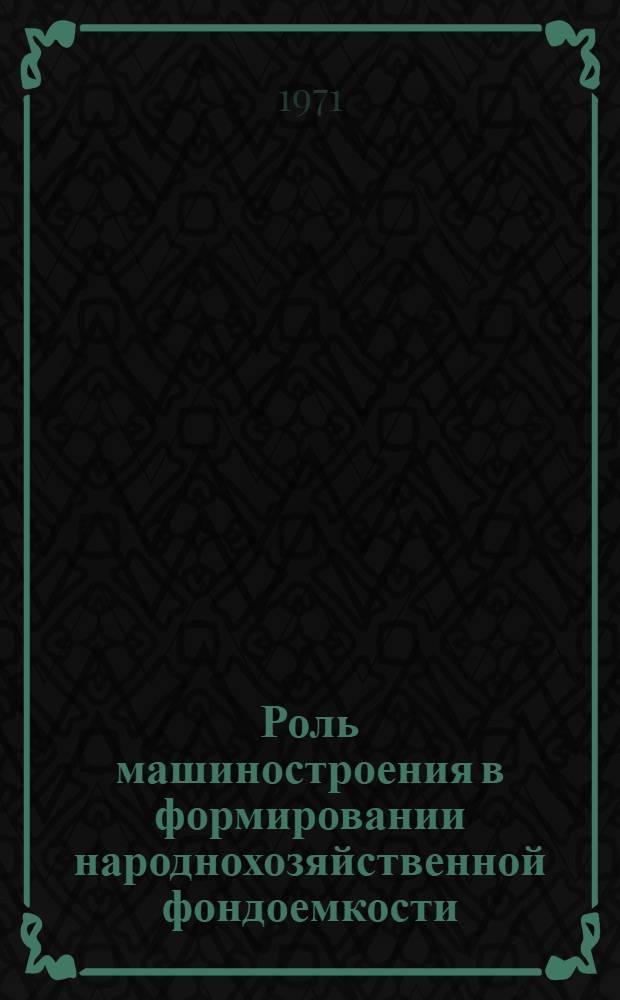 Роль машиностроения в формировании народнохозяйственной фондоемкости : (Вопросы анализа и планирования) : Автореф. дис. на соискание учен. степени канд. экон. наук : (594)