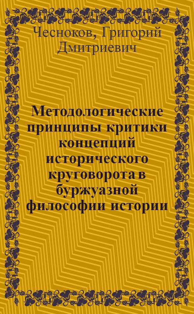 Методологические принципы критики концепций исторического круговорота в буржуазной философии истории : Автореф. дис. на соиск. учен. степени д-ра филос. наук : (09.00.01)