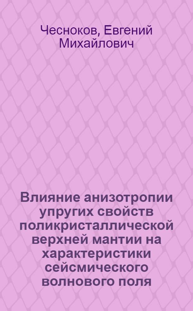 Влияние анизотропии упругих свойств поликристаллической верхней мантии на характеристики сейсмического волнового поля : Автореф. дис. на соиск. учен. степени канд. физ.-мат. наук