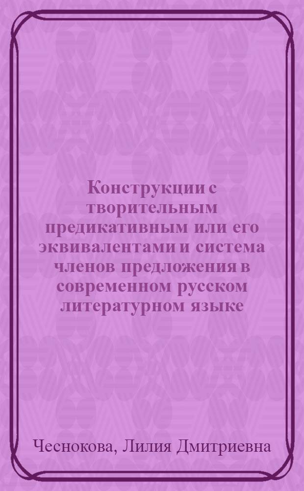Конструкции с творительным предикативным или его эквивалентами и система членов предложения в современном русском литературном языке : Автореф. дис. на соиск. учен. степени д-ра филол. наук : (10.02.01)