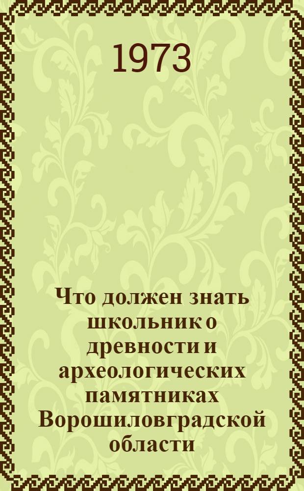 Что должен знать школьник о древности и археологических памятниках Ворошиловградской области : Метод. пособие