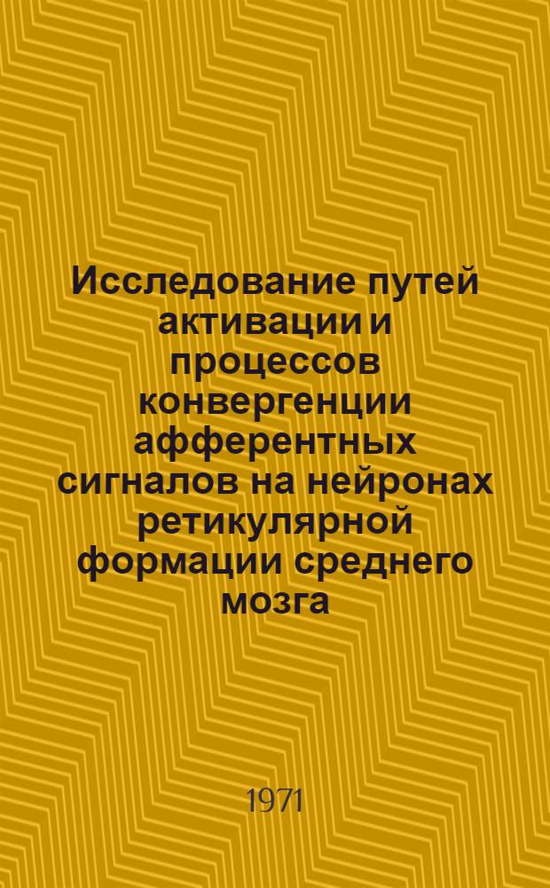 Исследование путей активации и процессов конвергенции афферентных сигналов на нейронах ретикулярной формации среднего мозга : Автореф. дис. на соискание учен. степени канд. биол. наук : (766)