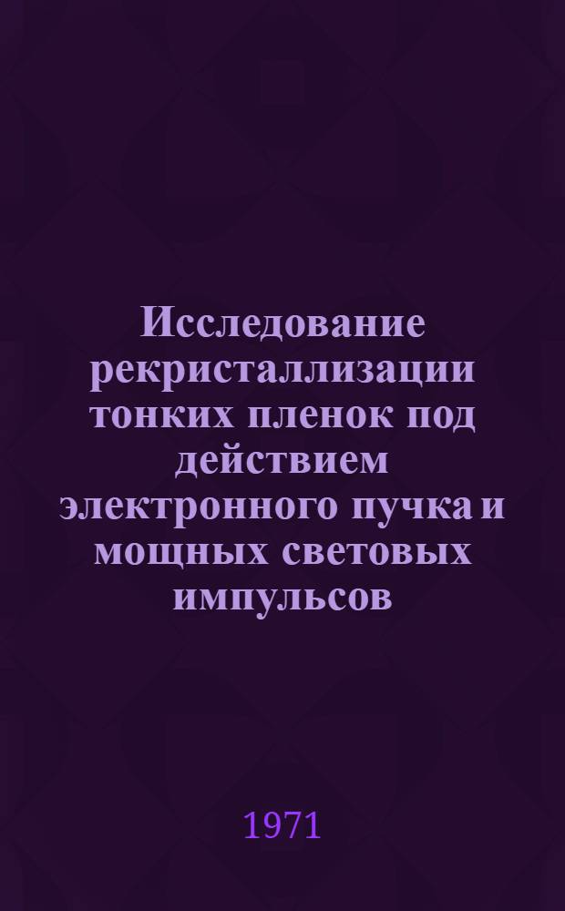 Исследование рекристаллизации тонких пленок под действием электронного пучка и мощных световых импульсов : Автореф. дис. на соискание учен. степени канд. техн. наук : (046)