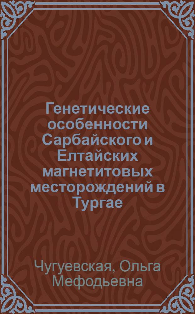 Генетические особенности Сарбайского и Елтайских магнетитовых месторождений в Тургае : Автореф. дис. на соискание учен. степени канд. геол.-минерал. наук : (133)