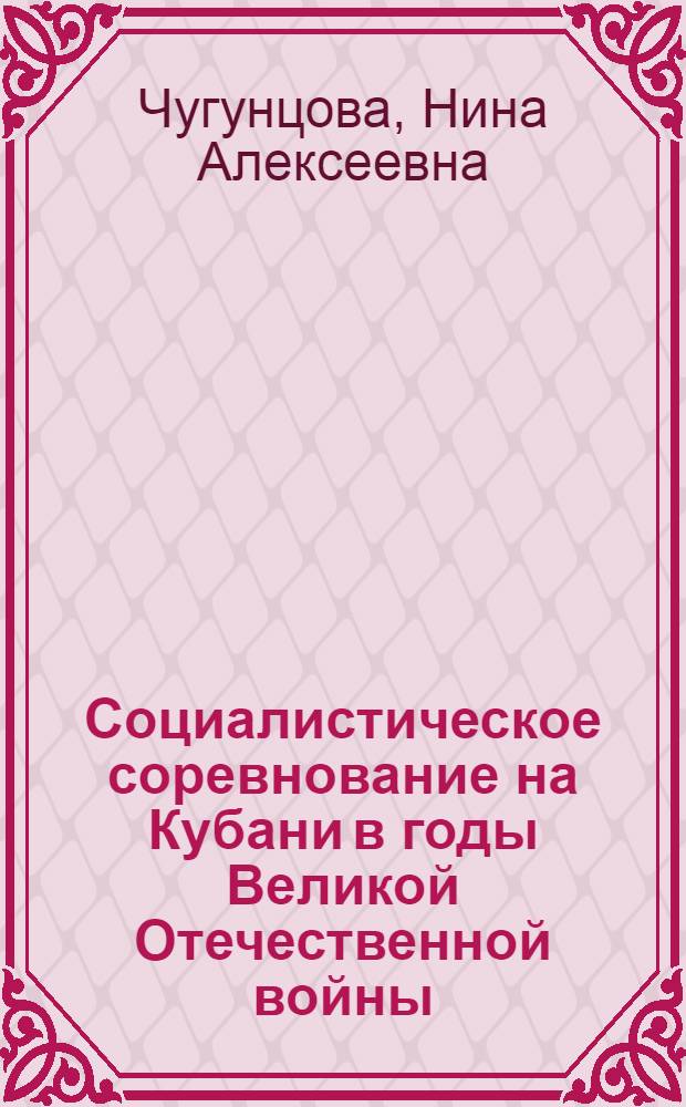 Социалистическое соревнование на Кубани в годы Великой Отечественной войны : (В помощь лекторам, преподавателям нар. ун-тов и школ ком. труда)